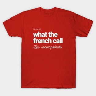 You are what the French call Les incompetents T-Shirt